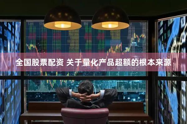 全国股票配资 关于量化产品超额的根本来源