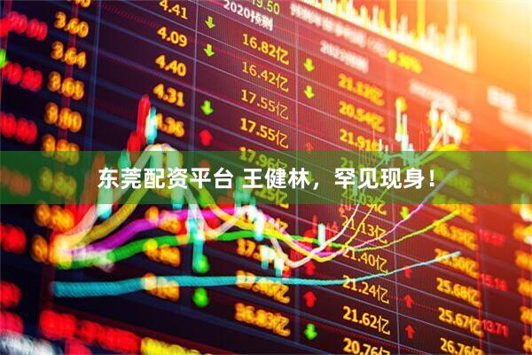 东莞配资平台 王健林，罕见现身！