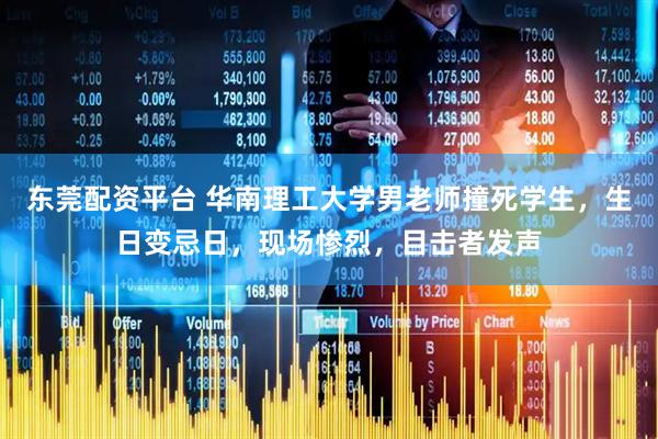 东莞配资平台 华南理工大学男老师撞死学生，生日变忌日，现场惨烈，目击者发声