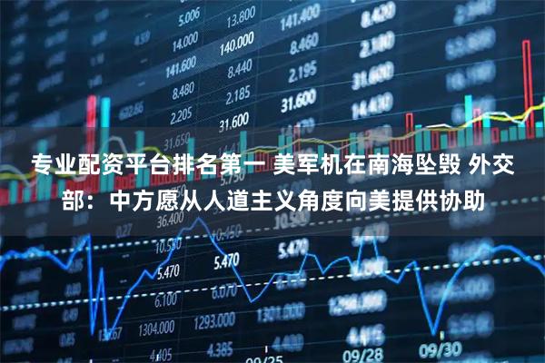 专业配资平台排名第一 美军机在南海坠毁 外交部：中方愿从人道主义角度向美提供协助