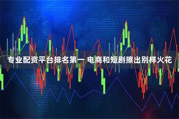 专业配资平台排名第一 电商和短剧擦出别样火花