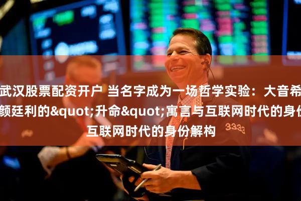 武汉股票配资开户 当名字成为一场哲学实验：大音希声——颜廷利的"升命"寓言与互联网时代的身份解构