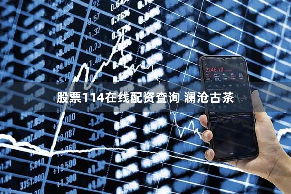 股票114在线配资查询 澜沧古茶